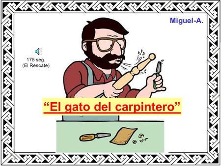 “El gato del carpintero” Miguel-A. 175 seg. (El Rescate)
