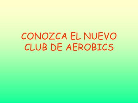 CONOZCA EL NUEVO CLUB DE AEROBICS. …SOLO SE REQUIERE BUENA PRESENCIA…