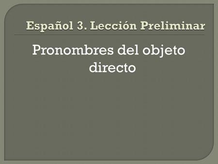 Pronombres del objeto directo.  Direct objects receive the action of the verb and usually appear right after the verb, just like in English.