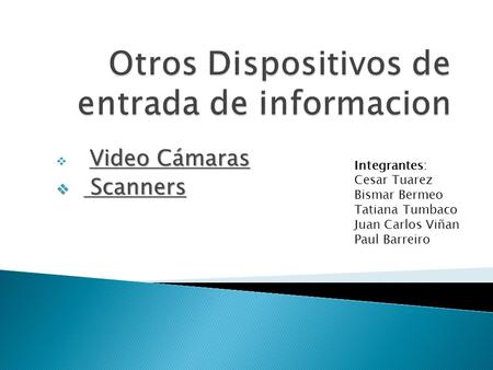 Video Cámaras  Video Cámaras  Scanners Integrantes: Cesar Tuarez Bismar Bermeo Tatiana Tumbaco Juan Carlos Viñan Paul Barreiro.