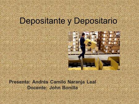 Depositante y Depositario Presenta: Andrés Camilo Naranja Leal Docente: John Bonilla.