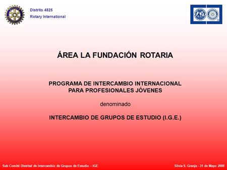 ÁREA LA FUNDACIÓN ROTARIA PROGRAMA DE INTERCAMBIO INTERNACIONAL PARA PROFESIONALES JÓVENES denominado INTERCAMBIO DE GRUPOS DE ESTUDIO (I.G.E.) Sub Comité.