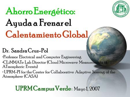 Ahorro Energético: Ayuda a Frenar el Calentamiento Global Dr. Sandra Cruz-Pol Professor Electrical and Computer Engineering CLiMMATe Lab Director (Cloud.