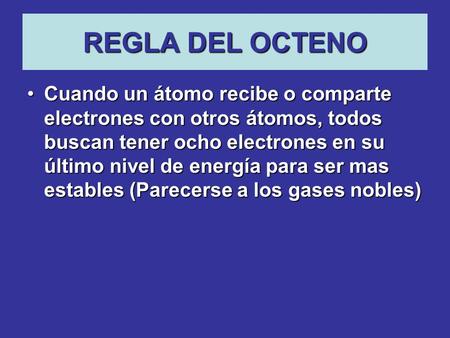 REGLA DEL OCTENO Cuando un átomo recibe o comparte electrones con otros átomos, todos buscan tener ocho electrones en su último nivel de energía para ser.