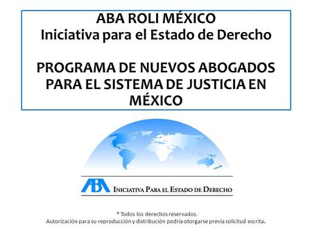 ® Todos los derechos reservados. Autorización para su reproducción y distribución podría otorgarse previa solicitud escrita. ABA ROLI MÉXICO Iniciativa.