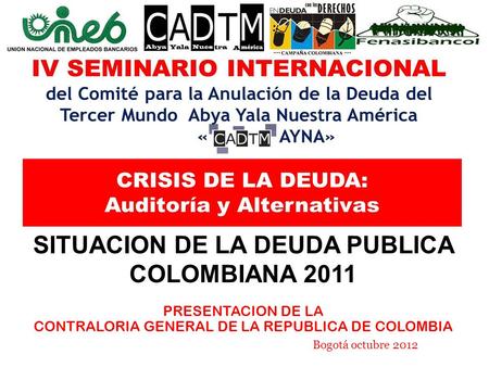 SITUACION DE LA DEUDA PUBLICA COLOMBIANA 2011 PRESENTACION DE LA CONTRALORIA GENERAL DE LA REPUBLICA DE COLOMBIA Bogotá octubre 2012.