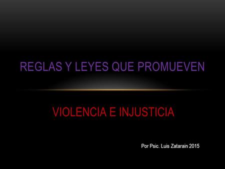 REGLAS Y LEYES QUE PROMUEVEN VIOLENCIA E INJUSTICIA Por Psic. Luis Zatarain 2015.