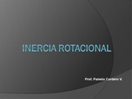 INERCIA ROTACIONAL Prof. Pamela Cordero V..