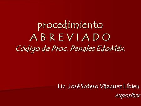 procedimiento A B R E V I A D O Código de Proc. Penales EdoMéx. Lic. José Sotero Vázquez Libien expositor.