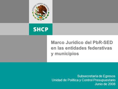 1 Subsecretaría de Egresos Unidad de Política y Control Presupuestario Junio de 2008 Marco Jurídico del PbR-SED en las entidades federativas y municipios.