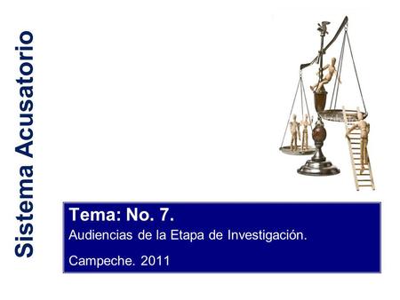 Sistema Acusatorio Tema: No. 7. Audiencias de la Etapa de Investigación. Campeche. 2011.