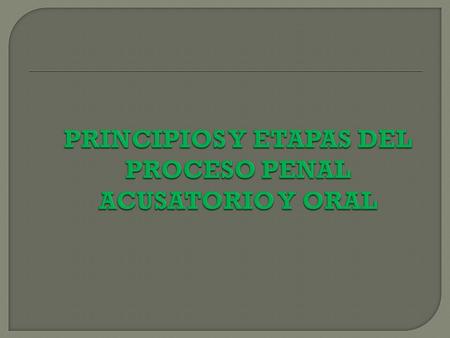 PRINCIPIOS Y ETAPAS DEL PROCESO PENAL ACUSATORIO Y ORAL