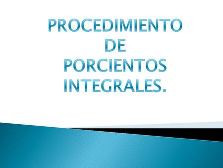 PROCEDIMIENTO DE PORCIENTOS INTEGRALES..