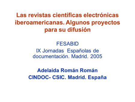 Las revistas científicas electrónicas iberoamericanas. Algunos proyectos para su difusión FESABID IX Jornadas Españolas de documentación. Madrid. 2005.
