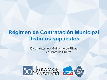 Régimen de Contratación Municipal Distintos supuestos Disertantes: Ab. Guillermo de Rivas Ab. Marcelo Gherro.