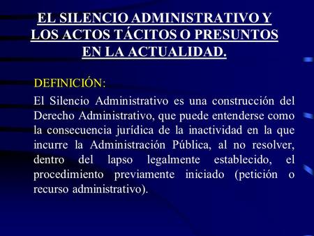 EL SILENCIO ADMINISTRATIVO Y LOS ACTOS TÁCITOS O PRESUNTOS EN LA ACTUALIDAD. DEFINICIÓN: El Silencio Administrativo es una construcción del Derecho Administrativo,
