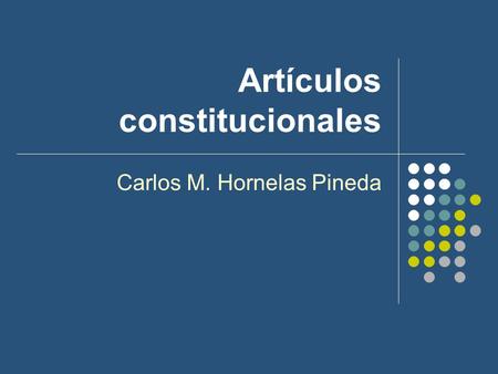 Artículos constitucionales Carlos M. Hornelas Pineda.