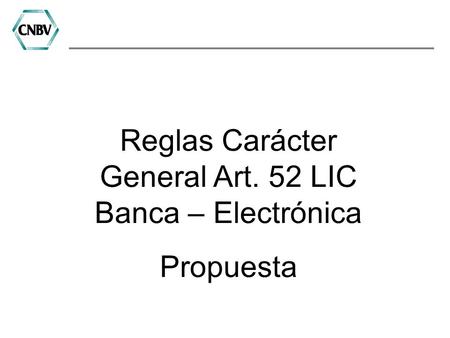 Reglas Carácter General Art. 52 LIC Banca – Electrónica Propuesta.