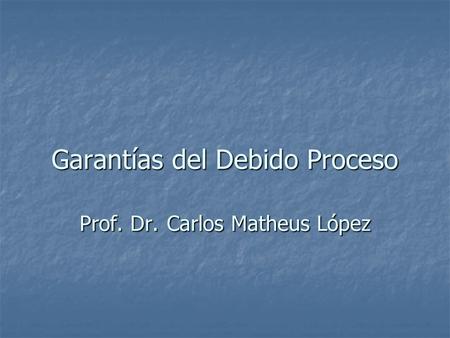Garantías del Debido Proceso Prof. Dr. Carlos Matheus López