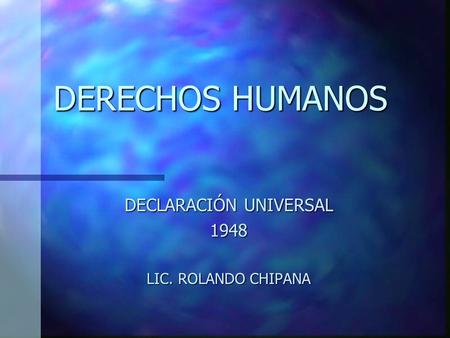 DECLARACIÓN UNIVERSAL 1948 LIC. ROLANDO CHIPANA