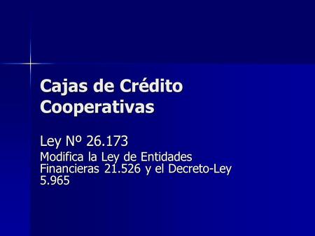 Cajas de Crédito Cooperativas Ley Nº 26.173 Modifica la Ley de Entidades Financieras 21.526 y el Decreto-Ley 5.965.
