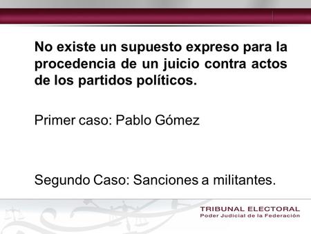 No existe un supuesto expreso para la procedencia de un juicio contra actos de los partidos políticos. Primer caso: Pablo Gómez Segundo Caso: Sanciones.