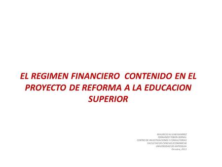 EL REGIMEN FINANCIERO CONTENIDO EN EL PROYECTO DE REFORMA A LA EDUCACION SUPERIOR MAURICIO ALVIAR RAMIREZ FERNANDO TOBON BERNAL CENTRO DE INVESTIGACIONES.