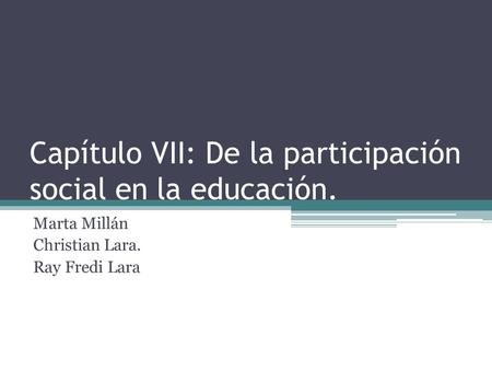 Capítulo VII: De la participación social en la educación. Marta Millán Christian Lara. Ray Fredi Lara.