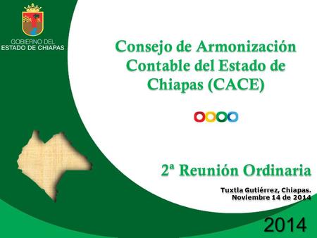 2014 Consejo de Armonización Contable del Estado de Chiapas (CACE) 2ª Reunión Ordinaria Tuxtla Gutiérrez, Chiapas. Noviembre 14 de 2014 Consejo de Armonización.