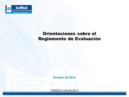Orientaciones sobre el Reglamento de Evaluación Octubre de 2014. DIDEDUC-UPLAN 2014.