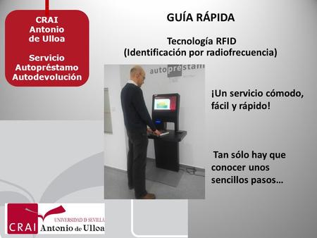 GUÍA RÁPIDA Tecnología RFID (Identificación por radiofrecuencia) CRAI Antonio de Ulloa Servicio Autopréstamo Autodevolución ¡Un servicio cómodo, fácil.