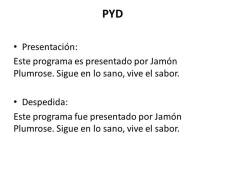 PYD Presentación: Este programa es presentado por Jamón Plumrose. Sigue en lo sano, vive el sabor. Despedida: Este programa fue presentado por Jamón Plumrose.