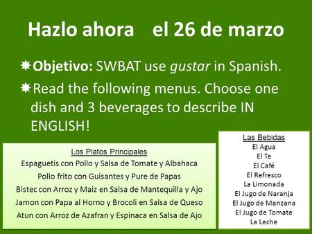 Hazlo ahorael 26 de marzo  Objetivo: SWBAT use gustar in Spanish.  Read the following menus. Choose one dish and 3 beverages to describe IN ENGLISH!