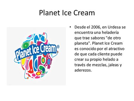 Planet Ice Cream Desde el 2006, en Urdesa se encuentra una heladería que trae sabores de otro planeta. Planet Ice Cream es conocido por el atractivo.