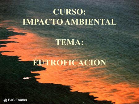 CURSO: IMPACTO AMBIENTAL TEMA: EUTROFICACION