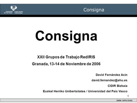 1 Consigna 2006 UPV/EHU Consigna David Fernández Acin CIDIR Bizkaia Euskal Herriko Unibertsitatea / Universidad del País Vasco XXII.