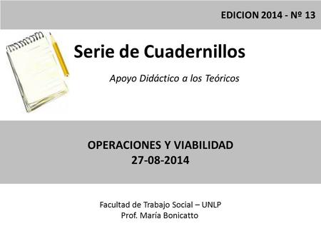 Serie de Cuadernillos Apoyo Didáctico a los Teóricos Facultad de Trabajo Social – UNLP Prof. María Bonicatto EDICION 2014 - Nº 13 OPERACIONES Y VIABILIDAD.