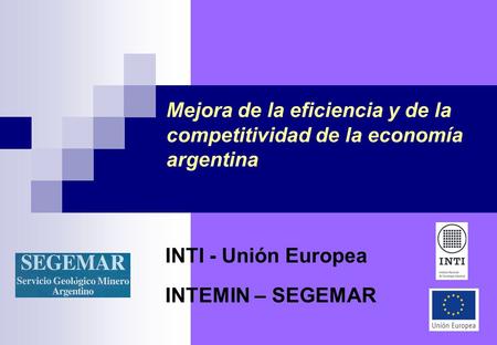 Mejora de la eficiencia y de la competitividad de la economía argentina INTI - Unión Europea INTEMIN – SEGEMAR.