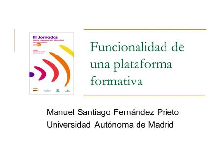 Funcionalidad de una plataforma formativa Manuel Santiago Fernández Prieto Universidad Autónoma de Madrid.