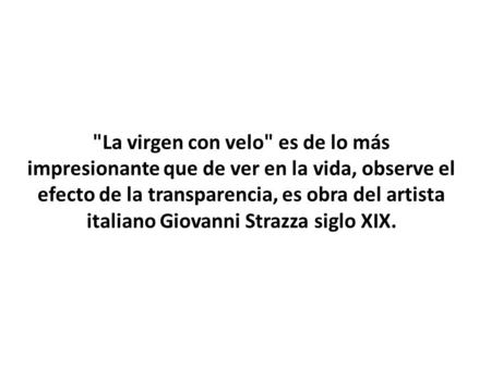 La virgen con velo es de lo más impresionante que de ver en la vida, observe el efecto de la transparencia, es obra del artista italiano Giovanni Strazza.