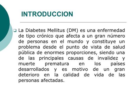 INTRODUCCION La Diabetes Mellitus (DM) es una enfermedad de tipo crónico que afecta a un gran número de personas en el mundo y constituye un problema desde.