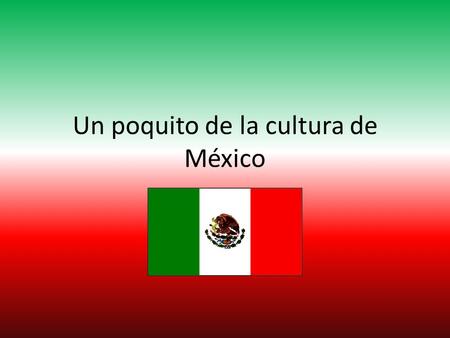 Un poquito de la cultura de México