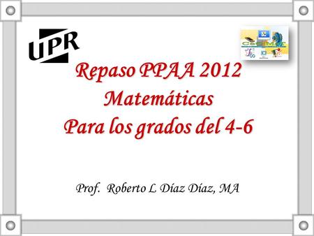 Repaso PPAA 2012 Matemáticas Para los grados del 4-6