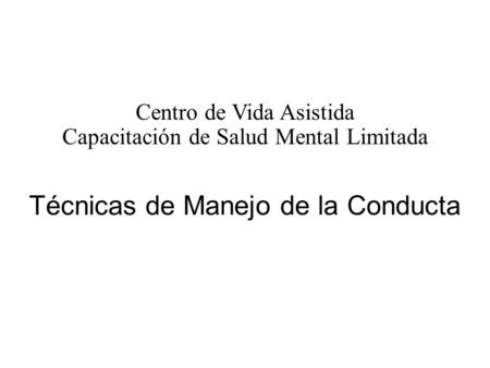 Técnicas de Manejo de la Conducta Centro de Vida Asistida Capacitación de Salud Mental Limitada.
