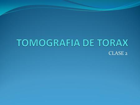 TOMOGRAFIA DE TORAX CLASE 2.