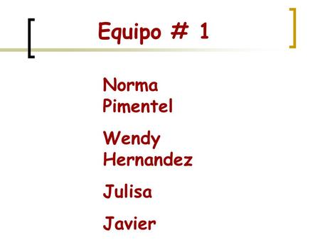 Equipo # 1 Norma Pimentel Wendy Hernandez Julisa Javier Mario Tristán.
