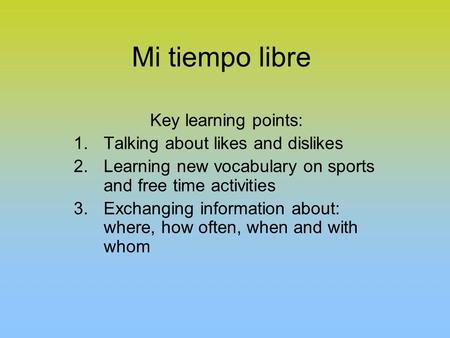 Mi tiempo libre Key learning points: 1.Talking about likes and dislikes 2.Learning new vocabulary on sports and free time activities 3.Exchanging information.