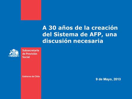 A 30 años de la creación del Sistema de AFP, una discusión necesaria 9 de Mayo, 2013.