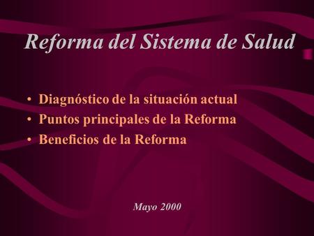 Reforma del Sistema de Salud Diagnóstico de la situación actual Puntos principales de la Reforma Beneficios de la Reforma Mayo 2000.