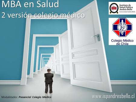 Www.ispandresbello.cl MBA en Salud 2 versión colegio médico Modalidades: Presencial Colegio Médico.